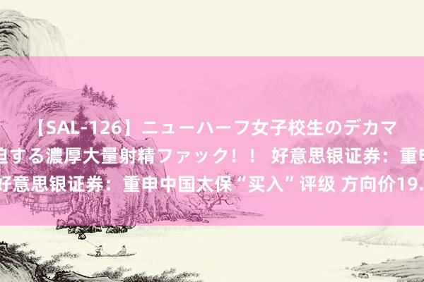 【SAL-126】ニューハーフ女子校生のデカマラが生穿きブルマを圧迫する濃厚大量射精ファック！！ 好意思银证券：重申中国太保“买入”评级 方向价19.9港元