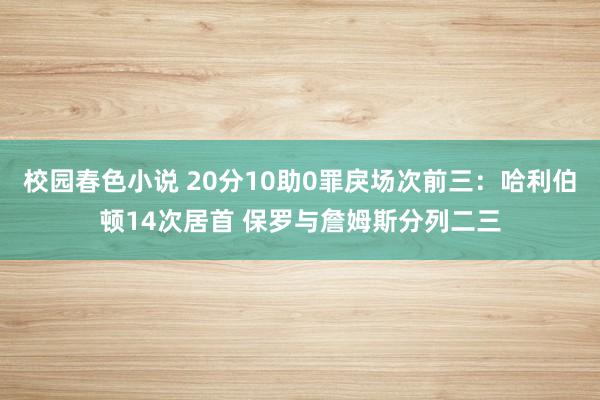校园春色小说 20分10助0罪戾场次前三：哈利伯顿14次居首 保罗与詹姆斯分列二三