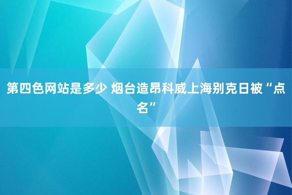 第四色网站是多少 烟台造昂科威上海别克日被“点名”