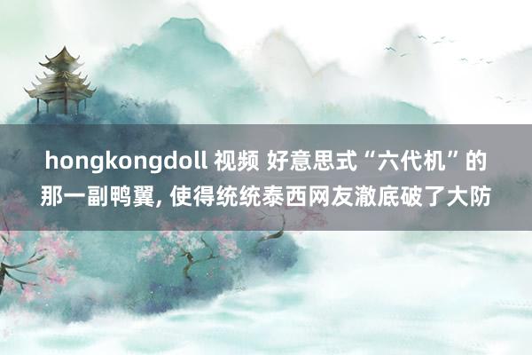hongkongdoll 视频 好意思式“六代机”的那一副鸭翼， 使得统统泰西网友澈底破了大防