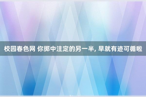 校园春色网 你掷中注定的另一半， 早就有迹可循啦