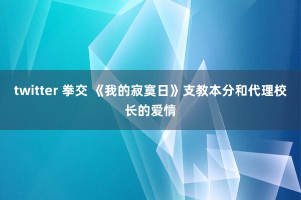 twitter 拳交 《我的寂寞日》支教本分和代理校长的爱情