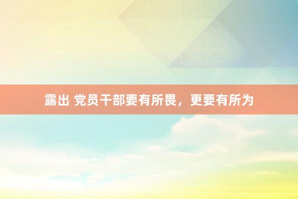 露出 党员干部要有所畏，更要有所为