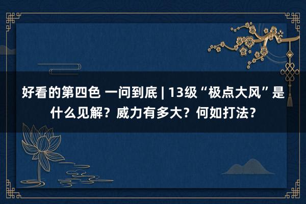好看的第四色 一问到底 | 13级“极点大风”是什么见解？威力有多大？何如打法？
