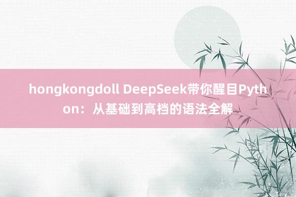 hongkongdoll DeepSeek带你醒目Python：从基础到高档的语法全解
