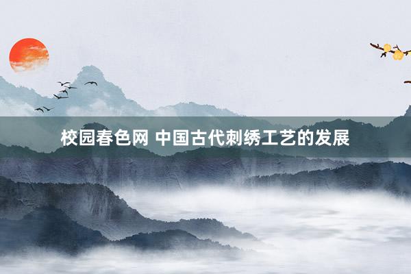 校园春色网 中国古代刺绣工艺的发展