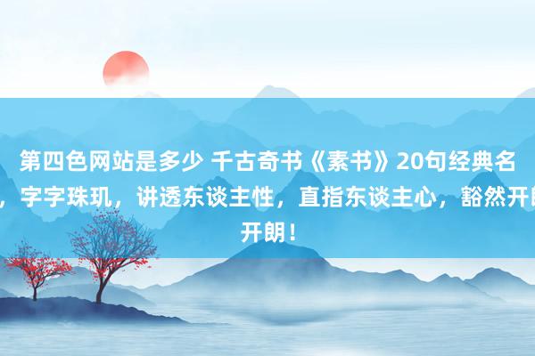 第四色网站是多少 千古奇书《素书》20句经典名言，字字珠玑，讲透东谈主性，直指东谈主心，豁然开朗！