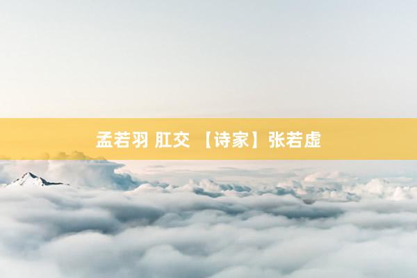 孟若羽 肛交 【诗家】张若虚