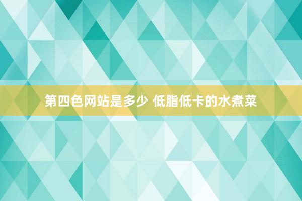 第四色网站是多少 低脂低卡的水煮菜