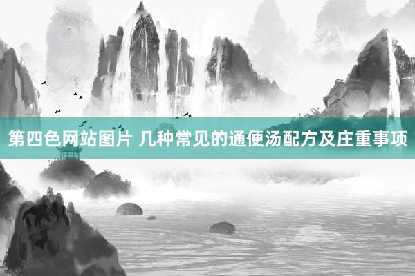 第四色网站图片 几种常见的通便汤配方及庄重事项